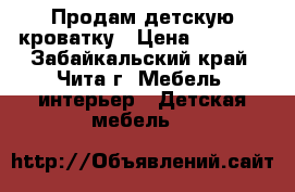 Продам детскую кроватку › Цена ­ 1 000 - Забайкальский край, Чита г. Мебель, интерьер » Детская мебель   